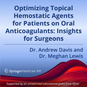 Episode 3: Optimizing Topical Hemostatic Agents for Patients on Oral Anticoagulants – Insights for Surgeons