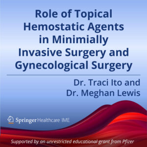 Episode 5: Role of Topical Hemostatic Agents in Minimially Invasive Surgery and Gynecological Surgery
